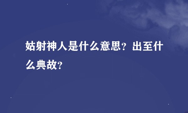 姑射神人是什么意思？出至什么典故？