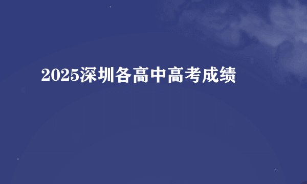 2025深圳各高中高考成绩