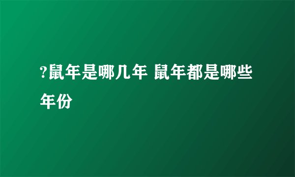 ?鼠年是哪几年 鼠年都是哪些年份