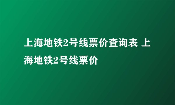 上海地铁2号线票价查询表 上海地铁2号线票价