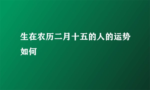生在农历二月十五的人的运势如何
