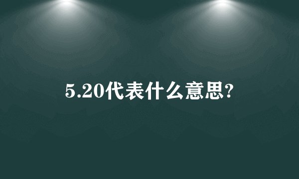 5.20代表什么意思?