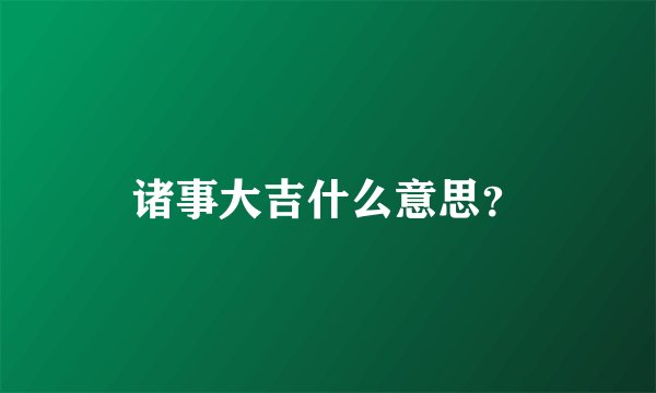诸事大吉什么意思？