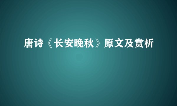 唐诗《长安晚秋》原文及赏析