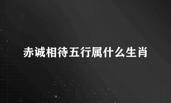 赤诚相待五行属什么生肖