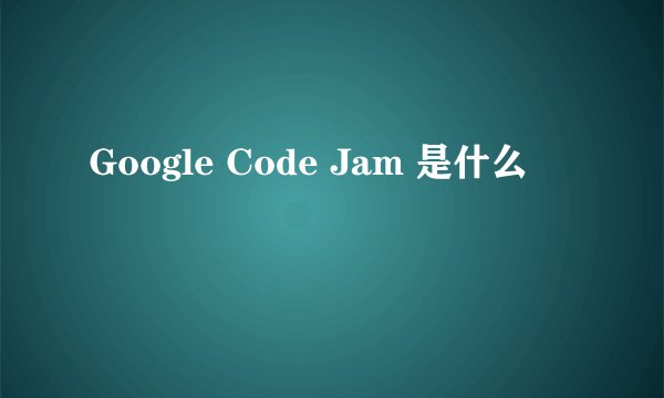 Google Code Jam 是什么