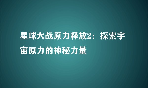 星球大战原力释放2：探索宇宙原力的神秘力量