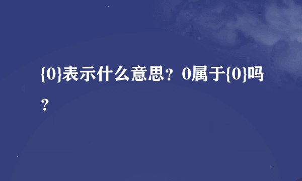 {0}表示什么意思？0属于{0}吗？