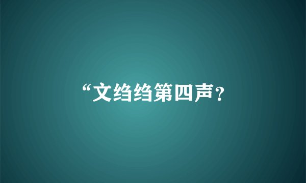 “文绉绉第四声？