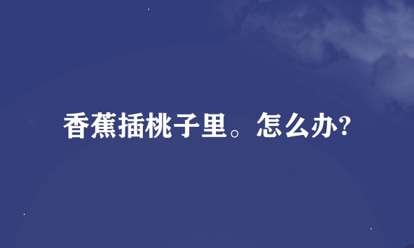 香蕉插桃子里。怎么办?