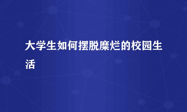 大学生如何摆脱糜烂的校园生活