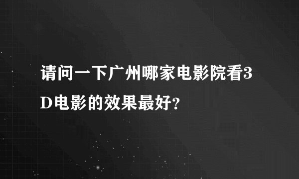 请问一下广州哪家电影院看3D电影的效果最好？