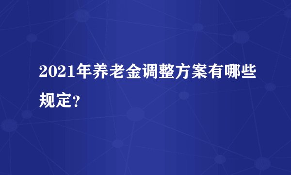 2021年养老金调整方案有哪些规定？