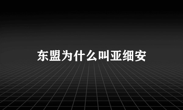 东盟为什么叫亚细安