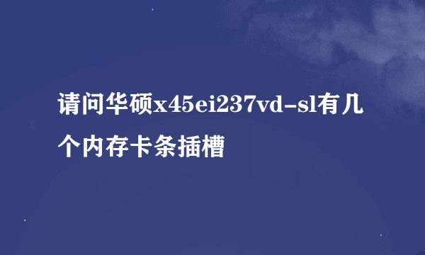 请问华硕x45ei237vd-sl有几个内存卡条插槽