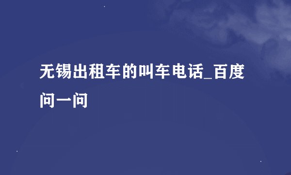 无锡出租车的叫车电话_百度问一问