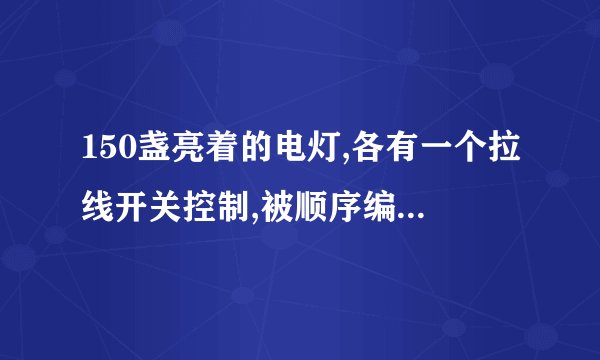 150盏亮着的电灯,各有一个拉线开关控制,被顺序编号为1,2,3,4,……150。将编号
