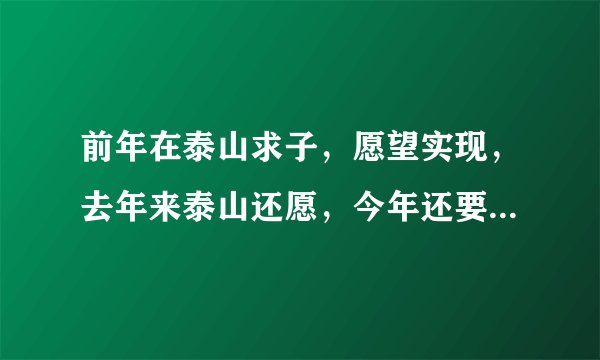 前年在泰山求子，愿望实现，去年来泰山还愿，今年还要去吗？去几次？