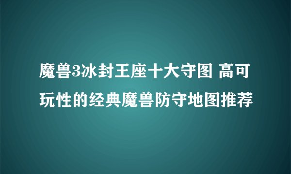魔兽3冰封王座十大守图 高可玩性的经典魔兽防守地图推荐