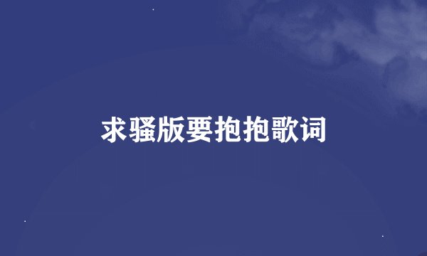 求骚版要抱抱歌词