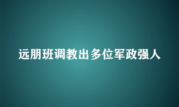 远朋班调教出多位军政强人