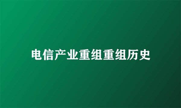 电信产业重组重组历史