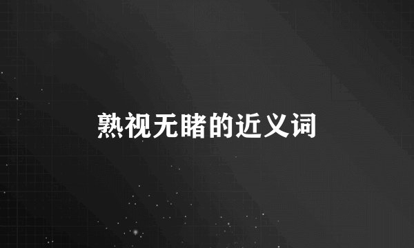 熟视无睹的近义词