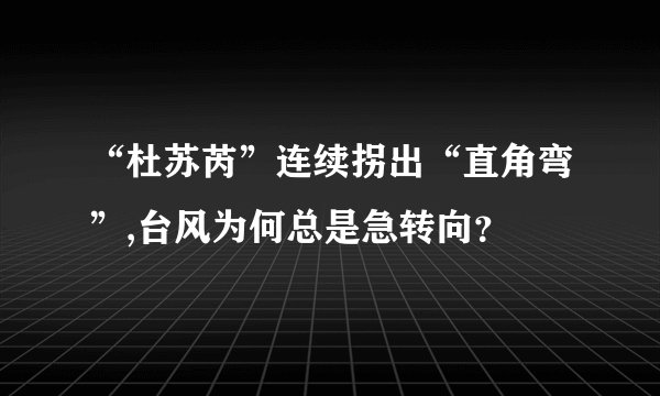 “杜苏芮”连续拐出“直角弯”,台风为何总是急转向？