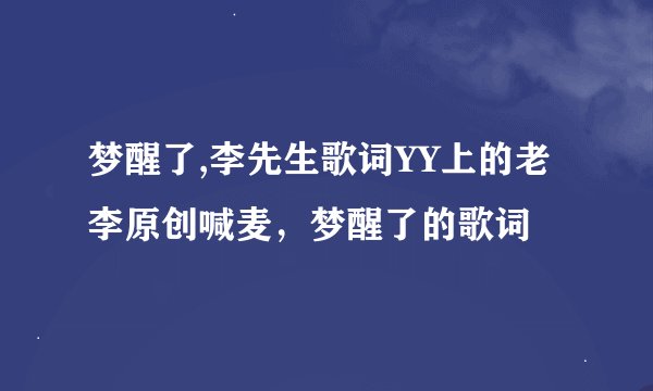 梦醒了,李先生歌词YY上的老李原创喊麦，梦醒了的歌词
