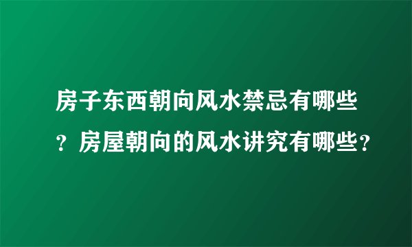 房子东西朝向风水禁忌有哪些？房屋朝向的风水讲究有哪些？