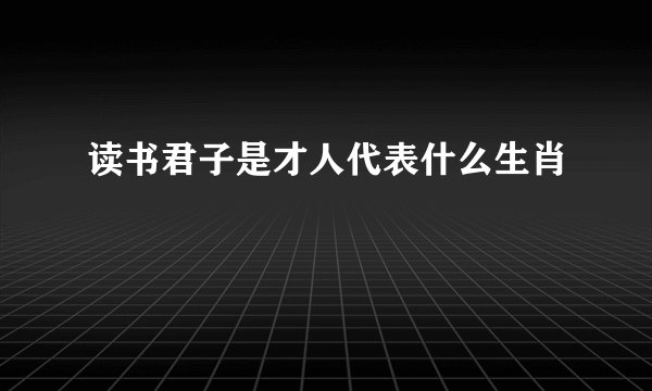 读书君子是才人代表什么生肖