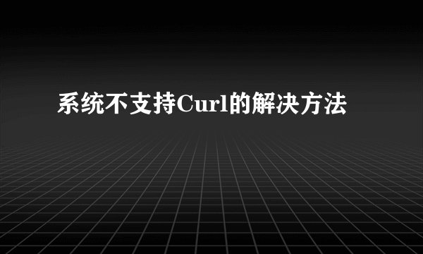 系统不支持Curl的解决方法