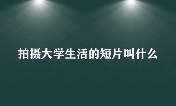 拍摄大学生活的短片叫什么