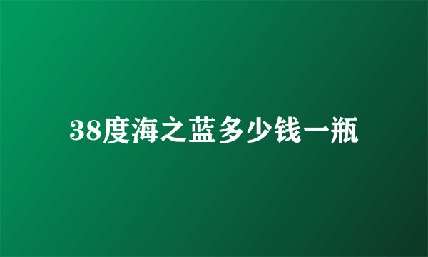 38度海之蓝多少钱一瓶