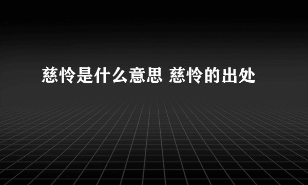 慈怜是什么意思 慈怜的出处