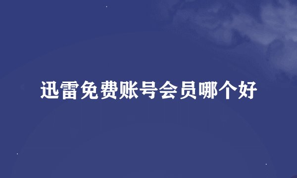 迅雷免费账号会员哪个好