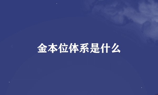 金本位体系是什么