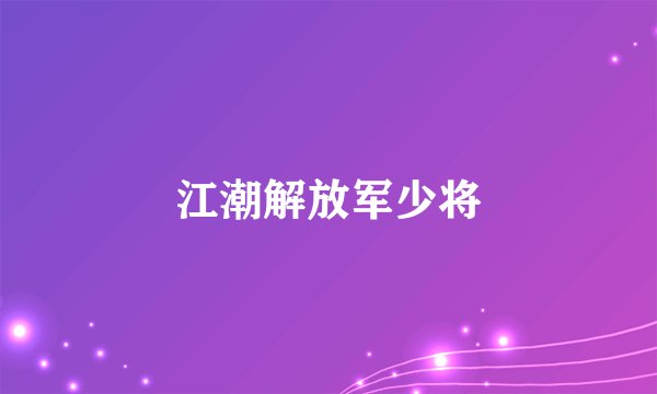 江潮解放军少将