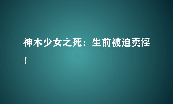 神木少女之死：生前被迫卖淫！