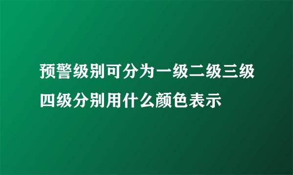 预警级别可分为一级二级三级四级分别用什么颜色表示