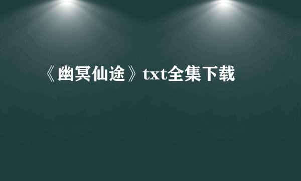 《幽冥仙途》txt全集下载