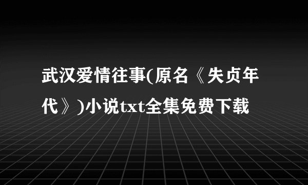 武汉爱情往事(原名《失贞年代》)小说txt全集免费下载