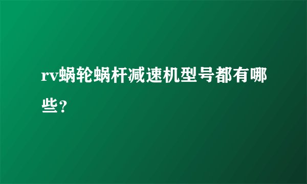 rv蜗轮蜗杆减速机型号都有哪些？