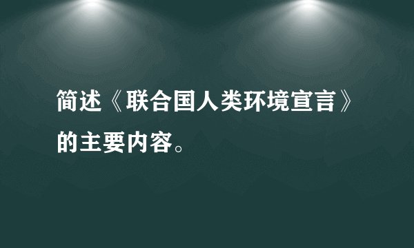 简述《联合国人类环境宣言》的主要内容。