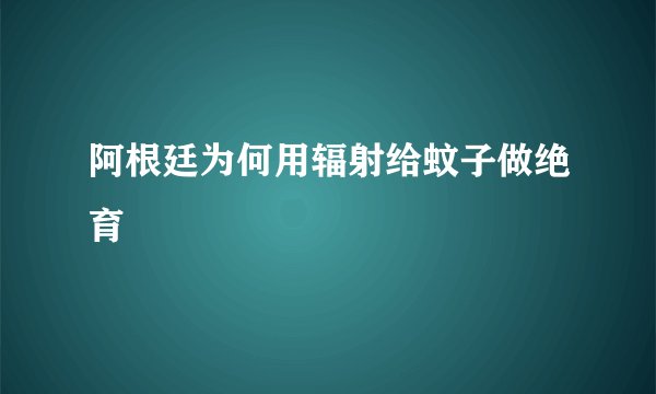 阿根廷为何用辐射给蚊子做绝育