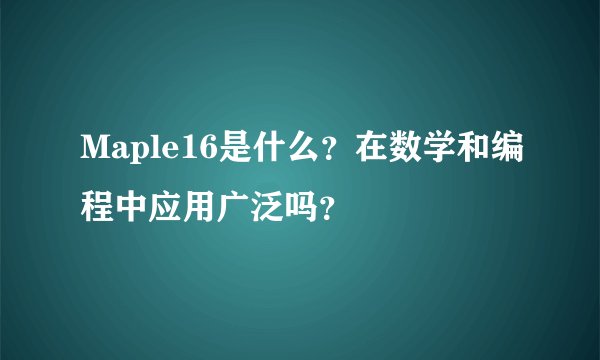 Maple16是什么？在数学和编程中应用广泛吗？