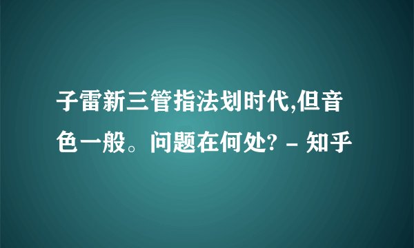 子雷新三管指法划时代,但音色一般。问题在何处? - 知乎
