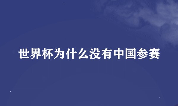 世界杯为什么没有中国参赛