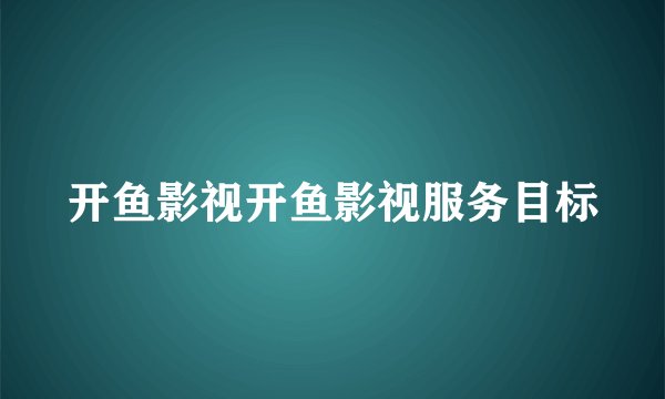 开鱼影视开鱼影视服务目标