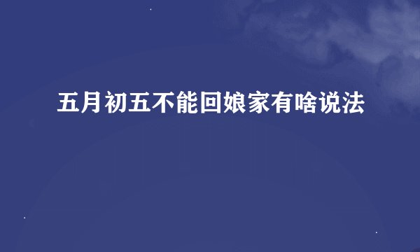 五月初五不能回娘家有啥说法